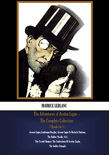 The Adventures of Arsène Lupin – The Complete Collection: 7 Books In 1: Arsene Lupin,Gentleman-Burglar, Arsene Lupin Vs Herlock Sholmes, The Hollow ... Of Arsène Lupin, The Golden Triangle.