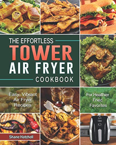 The Effortless Tower Air Fryer Cookbook: Easy, Vibrant Air Fryer Recipes for Healthier Fried Favorites