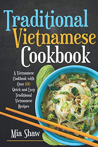 Traditional Vietnamese Cookbook: A Vietnamese Cookbook with over 100 Quick and Easy Traditional Vietnamese Recipes