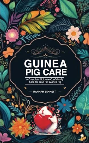 Guinea Pig Care: A Complete Guide to Confidently Care for Your Pet Guinea Pig