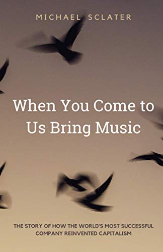 When You Come to Us Bring Music : The Story of How the World's Most Successful Company Reinvented Capitalism