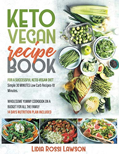 KETO VEGAN RECIPE BOOK: FOR A SUCCESSFULL KETO-VEGAN DIET SIMPLE 30 MINUTES LOW CARB RECIPES 10 INGREDIENTS WHOLESOME YUMMY COOKBOOK ON A BUDGET FOR ALL THE FAMILY 14 DAY NUTRITION PLAN INCLUDED
