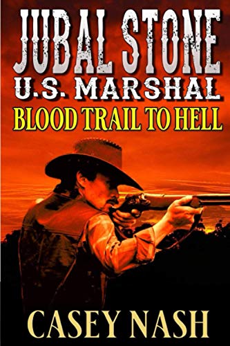 Jubal Stone: U.S. Marshal: Blood Trail To Hell: A Western Adventure Novel (A Jubal Stone: U.S. Marshal Western)
