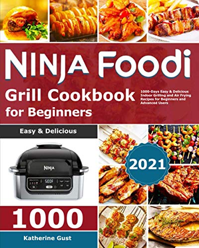 Ninja Foodi Grill Cookbook for Beginners 2021 : 1000-Days Easy and Delicious Indoor Grilling and Air Frying Recipes for Beginners and Advanced Users