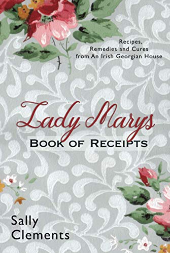 Lady Mary's Book of Receipts: Recipes, Remedies and Cures from An Irish Georgian House