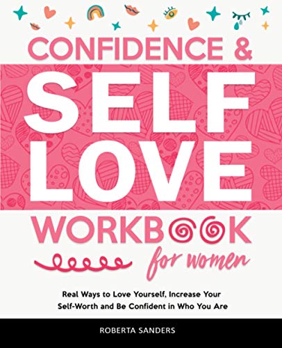 Confidence and Self Love Workbook for Women : Real Ways to Love Yourself, Increase Your Self-Worth and Be Confident in Who You Are