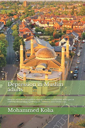 Depression in Muslim adults.: Identification and recognition of amongst Imams in Leicester, with special reference to creating a pathway of combined cross-sector care.