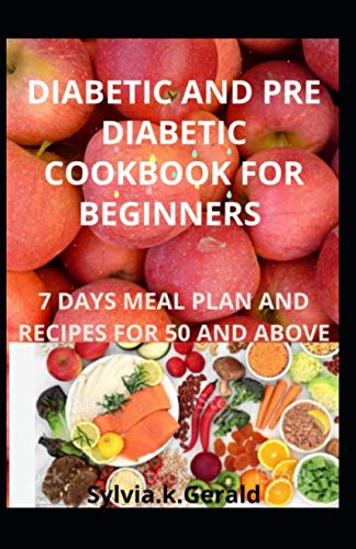 DIABETIC AND PRE DIABETIC COOKBOOK FOR BEGINNERS: 7 DAYS MEAL PLAN AND RECIPES FOR 50 AND ABOVE