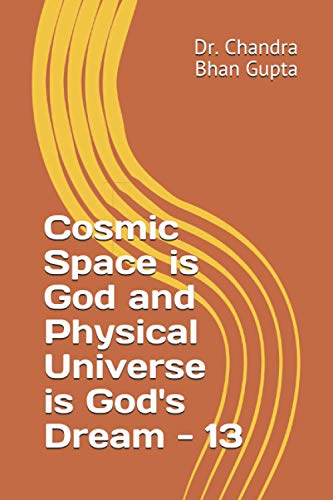 Cosmic Space is God and Physical Universe is God's Dream - 13 (Cosmic Space Series)