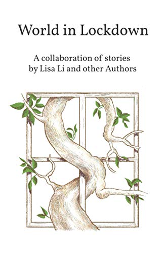 World in Lockdown: A collaboration of stories by Lisa Li and other Authors
