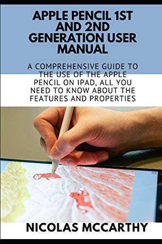 Apple Pencil 1st and 2nd Generation User Manual: A Comprehensive Guide to the use of the Apple Pencil on iPad, all you need to know about the features and properties.