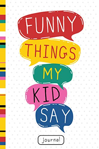 Funny Things My Kid Say Journal: Big Memory Book for Write in Kid Quotes, Notebook for Childrens Funniest Things, First Words, For Mom, Dad, Perfect Gift Occasion