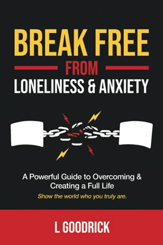 Break Free from Loneliness and Anxiety: A Powerful Guide to Overcoming and Creating a Full Life