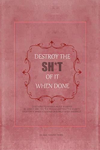 Destroy The Sh*t Of It When Done: QUESTIONS TO ANSWER ABOUT YOURSELF, BE HONEST AND FEEL THE RELEASE AND RELIEF ANXIETY, DESRTORY IT WHEN YOU DONE OR BURN IT AFTER WRITING IT.