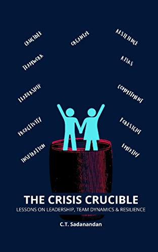 THE CRISIS CRUCIBLE: Lessons on Leadership, Team Dynamics and Resilience During Crisis