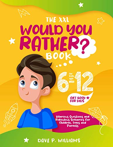 The XXL Would You Rather Book for Kids Age 6-12: Hilarious Questions and Ridiculous Scenarios for Children, Teens and Parents - (Gift Book for Kids)