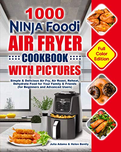 1000 Ninja Foodi Air Fryer Cookbook with Pictures : Simple and Delicious Air Fry, Air Roast, Reheat, Dehydrate Food for Your Family and Friends (for Beginners and Advanced Users)