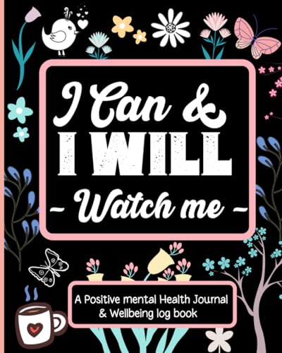 Positive Mental Health Journal and Wellbeing Log Book : I Can and I Will Watch Me - Set Goals, Track Moods, Anxiety, Energy, Sleep and Even Log Food Intake