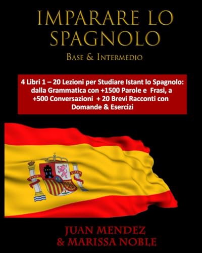 IMPARARE LO SPAGNOLO Base & Intermedio: 4 Libri 1 – 20 Lezioni per Studiare Istant lo Spagnolo:dalla Grammatica con +1500 Parole e Frasi, a +500 Conversazioni +20 Brevi Racconti con Domande & Esercizi