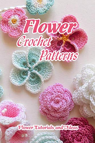 Flower Crochet Patterns: Flower Tutorials and Ideas: Gift for Mom