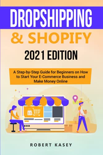 Dropshipping and Shopify : 2021 Edition - a Step-By-Step Guide for Beginners on How to Start Your e-Commerce Business and Make Money Online