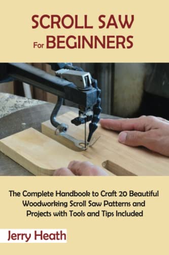 Scroll Saw for Beginners: The Complete Handbook to Craft 20 Beautiful Woodworking Scroll Saw Patterns and Projects with Tools and Tips Included