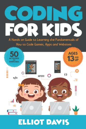 Coding for Kids: A Hands-on Guide to Learning the Fundamentals of How to Code Games, Apps and Websites (Learn to Code)