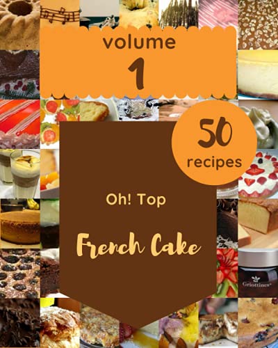 Oh! Top 50 French Cake Recipes Volume 1: Save Your Cooking Moments with French Cake Cookbook!