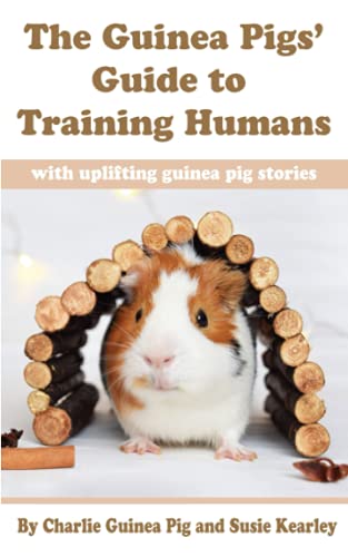 The Guinea Pigs' Guide to Training Humans: with uplifting guinea pig stories