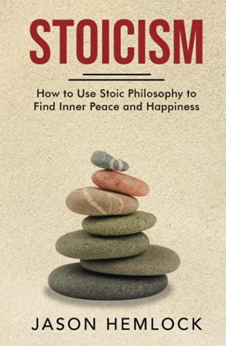 Stoicism: How to Use Stoic Philosophy to Find Inner Peace and Happiness