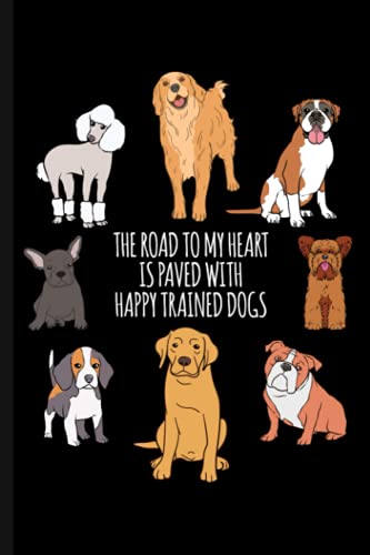 The Road To My Heart Is Paved With Happy Trained Dogs: Dog Training Logbook Journal