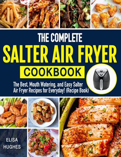 The Complete Salter Air Fryer Cookbook: The Best, Mouth Watering and Easy Salter Air Fryer Recipes for Everyday