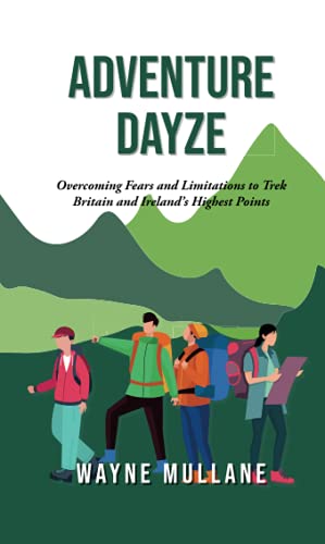 Adventure Dayze : Overcoming Fears and Limitations to Trek Britain and Ireland's Highest Points