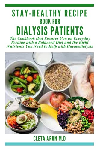 STAY-HEALTHY RECIPE BOOK FOR DIALYSIS PATIENTS: The Cookbook that Ensures You an Everyday Feeding with a Balanced Diet and the Right Nutrients You Need to Help with Haemodialysis