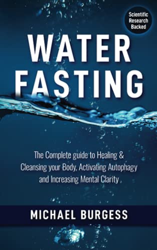 Water Fasting : The Complete Guide to Healing and Cleansing Your Body, Activating Autophagy and Increasing Mental Clarity