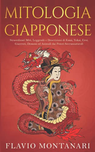 Mitologia Giapponese: Straordinari Miti, Leggende e Descrizioni di Kami, Yokai, Eroi, Guerreri, Demoni ed Animali dai Poteri Sovrannaturali