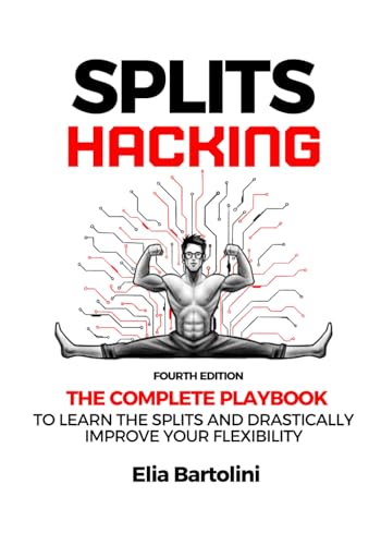 Splits Hacking: The Complete Playbook to Learn the Splits and Drastically Improve Your Flexibility Level