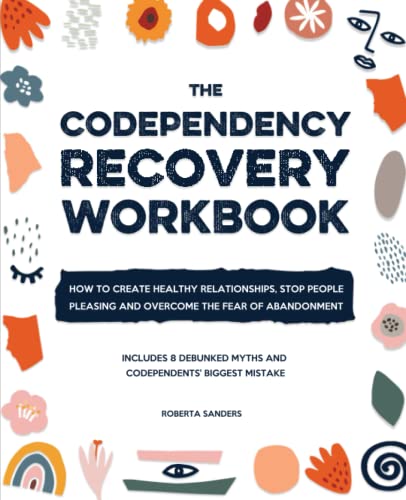 The Codependency Recovery Workbook: How to Create Healthy Relationships, Stop People Pleasing and Overcome the Fear of Abandonment - Includes 8 Debunked Myths and Codependents' Biggest Mistake