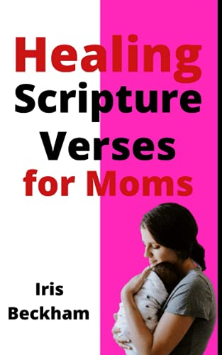 Healing Scripture Verses for Moms: Confessing and Speaking Healing and Health and Memorizing and Claiming God's Miraculous Promises and Prophecies (Christian Woman)