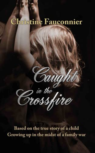 Caught in the Crossfire: Based on the true story of a child growing up in the midst of a family war