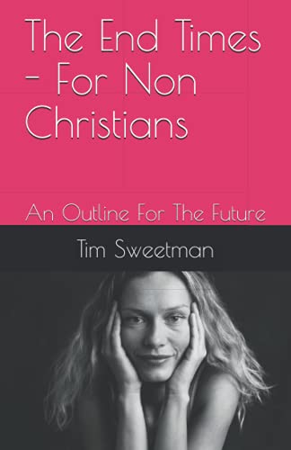 The End Times - For Non Christians: An Outline For The Future