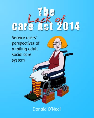 Lack of Care Act 2014 : Service Users' Perspectives of a Failing Adult Social Care System