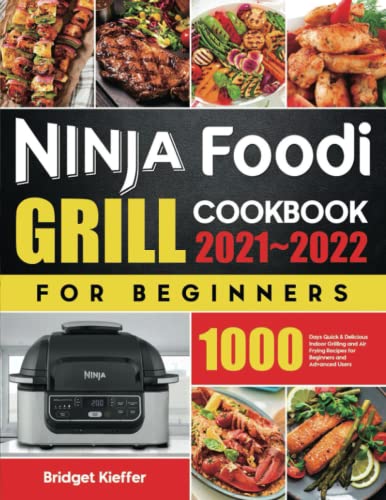 Ninja Foodi Grill Cookbook for Beginners 2021-2022 : 1000 Days Quick and Delicious Indoor Grilling and Air Frying Recipes for Beginners and Advanced Users