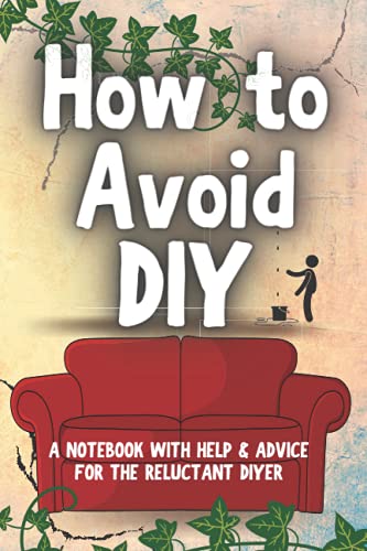 How To Avoid DIY: A notebook with help and guidance for the reluctant DIYer: Note pages and templates that take a humorous look at planning (not ... A perfect gift for those reluctant workers!