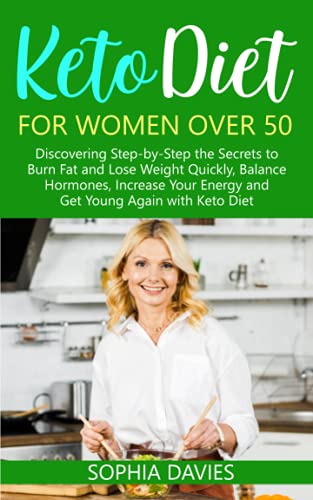 Keto Diet for Women Over 50: Discovering Step-by-Step the Secrets to Burn Fat and Lose Weight Quickly, Balance Hormones, Increase Your Energy and Get Young Again with Keto Diet