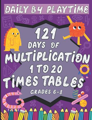 DAILY B4 PLAYTIME : 121 Days of Multiplication, 1 to 20 Times Tables, Grades 6-8: 7000+ Problems, Easy Timed Tests, Math Speed Drills, Reproducible Sheets with Answer Key, Ages 11-14