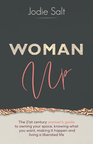 Woman Up: The 21st century woman's guide to owning your space, knowing what you want and desire, shamelessly declaring it to the world and making it happen so you can live a liberated life
