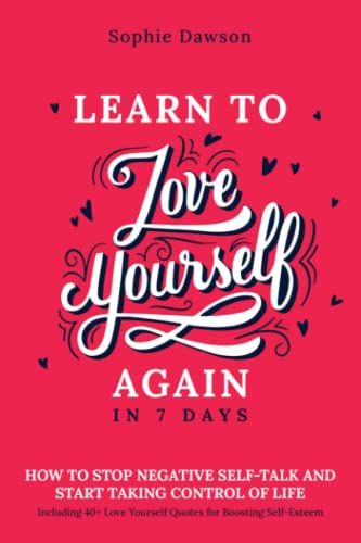 Learn To Love Yourself Again in 7 Days: How to Stop Negative Self Talk and Start Taking Control of Life, Including 40+ Love Yourself Quotes for Boosting Self Esteem