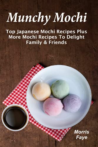 Munchy Mochi: Top Japanese Mochi Recipes Plus More Mochi Recipes To Delight Family & Friends
