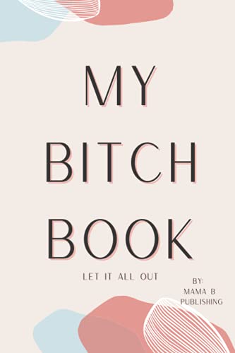 MY BITCH BOOK: THERAPEUTIC JOURNAL FOR EVERYDAY BITCHING